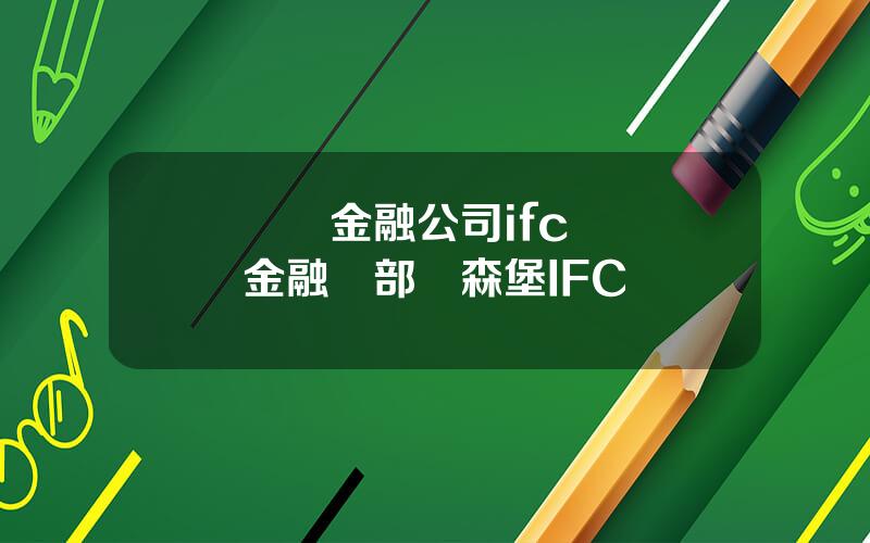 國際金融公司ifc 國際金融縂部盧森堡IFC